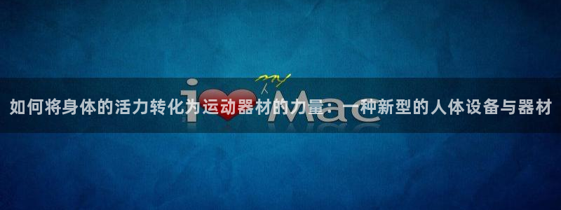 征途国际集团E.ON：如何将身体的活力转化为运动器材