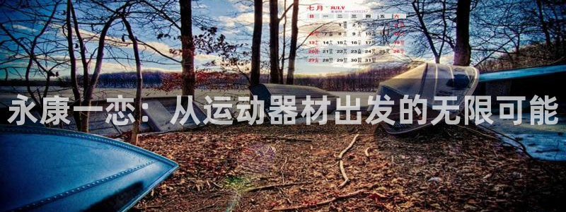 征途国际娱乐首页网站大全：永康一恋：从运动器材出发的