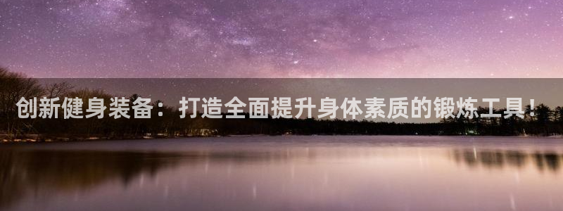 征途国际是干嘛的公司：创新健身装备：打造全面提升身体素质的锻